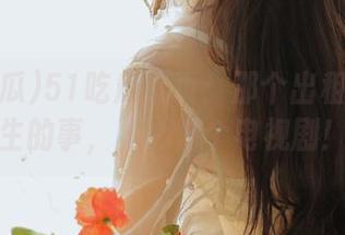 51吃瓜首页：那个出租车上发生的事，真心像个电视剧！