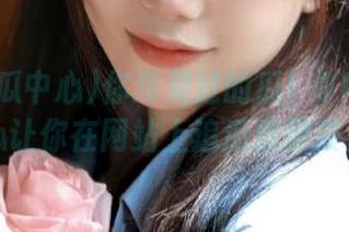 你没见过的瓜！91吃瓜中心让你在网站上追瓜追到爽。