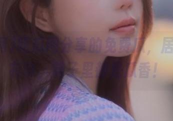 吃瓜网分享的免费瓜，居然有滋有味，脑子里都是瓜香！