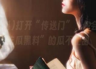 打开“传送门”，你会发现“吃瓜黑料”的瓜不止甜