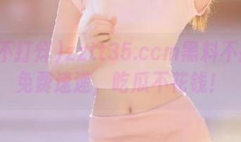 zztt35.ccm黑料不打烊：免费速递，吃瓜不花钱！
