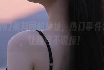 黑料网的地址，热门事件满天飞，让我目不暇接！