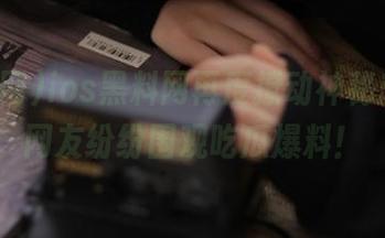ios黑料网再度撩动神秘恋情，网友纷纷围观吃瓜爆料！